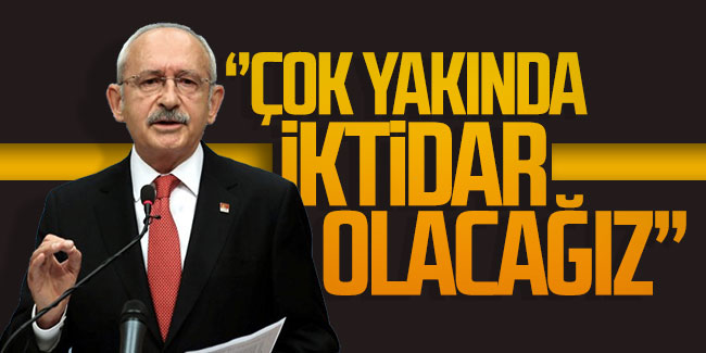 Kılıçdaroğlu: ''Çok yakın zamanda iktidar olacağız, tabanımız buna hazırlıklı olmalı''
