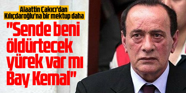 Çakıcı'dan Kılıçdaroğlu'na bir mektup daha: Sende beni öldürtecek yürek var mı Bay Kemal