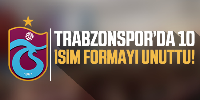 Trabzonspor'da 10 isim formayı unuttu!