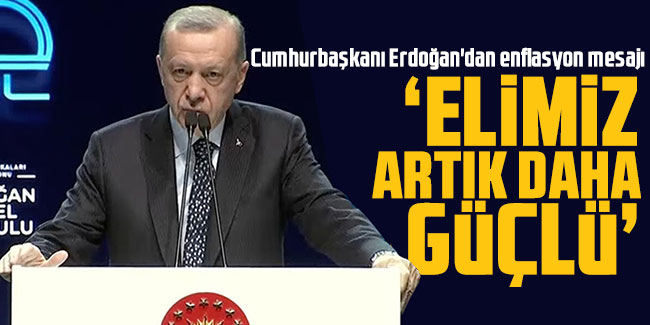 Cumhurbaşkanı Erdoğan'dan enflasyon mesajı "Elimiz artık daha güçlü"