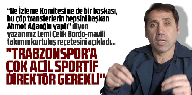 Lemi Çelik: Trabzonspor’a çok acil sportif direktör gerekli