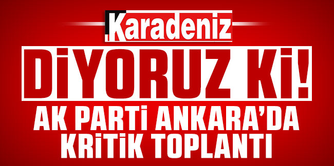 Diyoruz ki! AK Parti Ankara'da kritik toplantı
