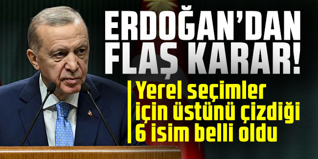 Cumhurbaşkanı Erdoğan'ın üstünü çizdiği 6 belediye başkanı belli oldu!