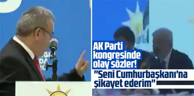 AK Parti kongresinde olay sözler: ''Seni Cumhurbaşkanı'na şikayet ederim''