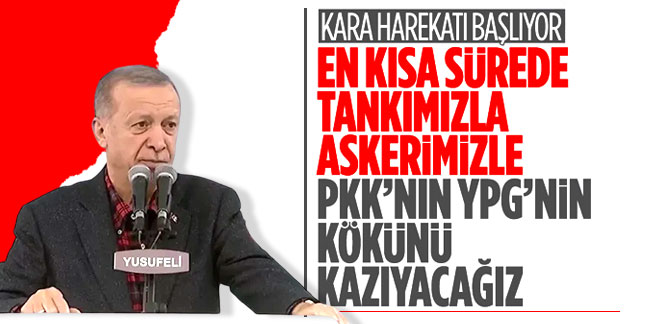 Erdoğan'dan kara harekatı sinyali: ''Hepsinin kökünü kazıyacağız''