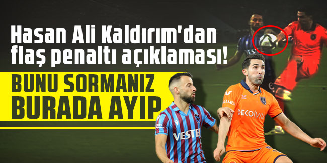 Hasan Ali Kaldırım'dan flaş penaltı açıklaması! ''Bunu sormanız burada ayıp''