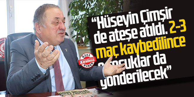 Ahmet Hamdi Gürdoğan; “Hüseyin Çimşir de ateşe atıldı. 2-3 maç kaybedilince o çocuklar da gönderilecek”