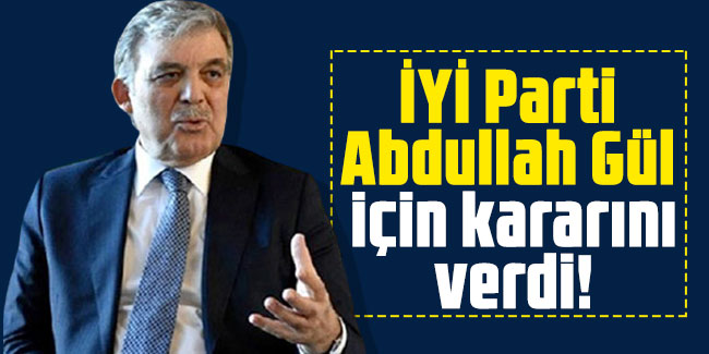 İYİ Parti Abdullah Gül için kararını verdi! 