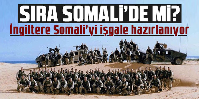 Sıra Somali'de mi? İngiltere Somali'yi işgale hazırlanıyor