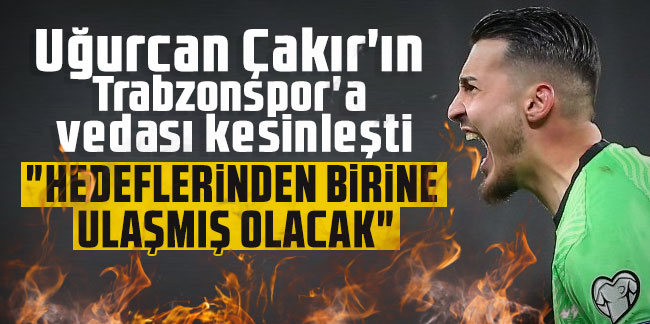 Uğurcan Çakır'ın Trabzonspor'a vedası kesinleşti