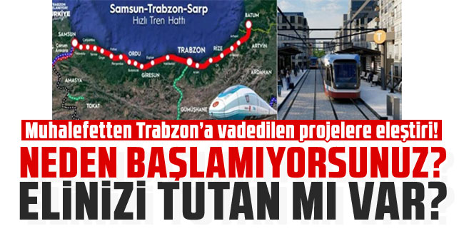 Muhalefetten Trabzon’a vadedilen projelere eleştiri! “Neden başlamıyorsunuz? Elinizi tutan mı var?”
