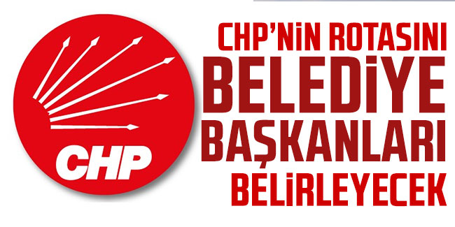 CHP’nin rotasını belediye başkanları belirleyecek