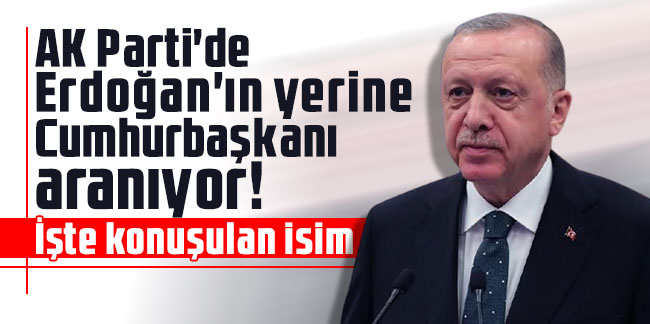 AK Parti'de Erdoğan'ın yerine Cumhurbaşkanı aranıyor! İşte konuşulan isim