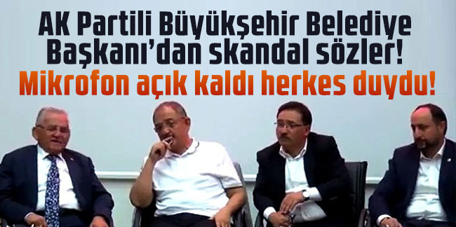 AK Partili Büyükşehir Belediye Başkanı mikrofonun açık olduğunu unutunca skandala imzasını attı