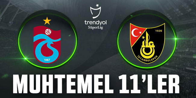 Trabzonspor - İstanbulspor maçının muhtemel 11'leri