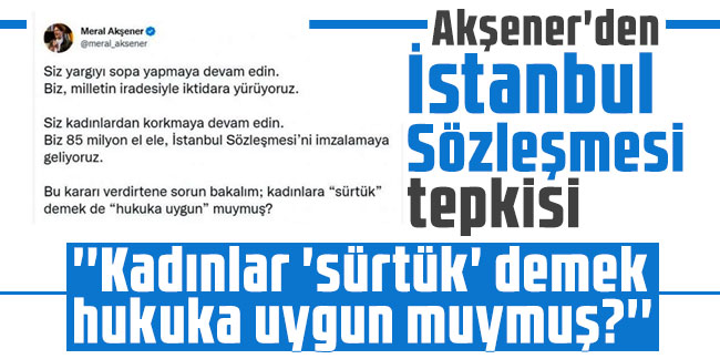 Meral Akşener'den İstanbul Sözleşmesi tepkisi: ''Kadınlar 'sürtük' demek hukuka uygun muymuş?''
