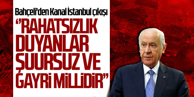 Bahçeli'den Kanal İstanbul çıkışı;  "Rahatsızlık duyanlar şuursuz ve gayri millidir''