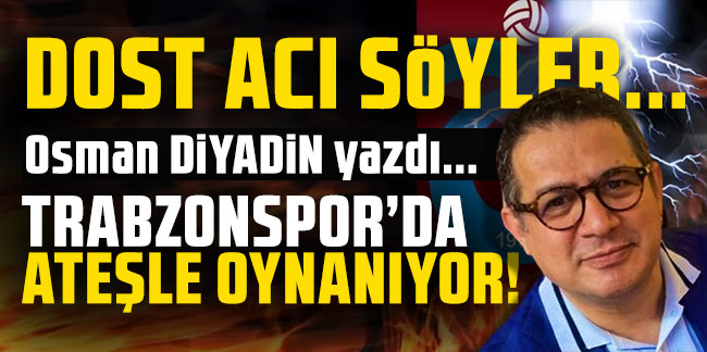 Dost acı söyler... Trabzonspor'da ateşle oynanıyor!