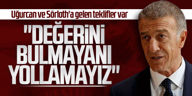 Ahmet Ağaoğlu: Uğurcan ve Sörloth'a gelen teklifler var