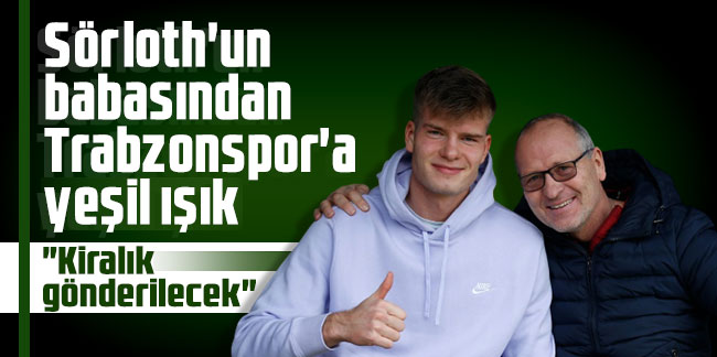 Alexander Sörloth'un babasından Trabzonspor'a yeşil ışık
