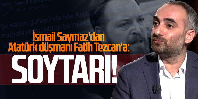 İsmail Saymaz'dan Atatürk düşmanı Fatih Tezcan'a: Soytarı!