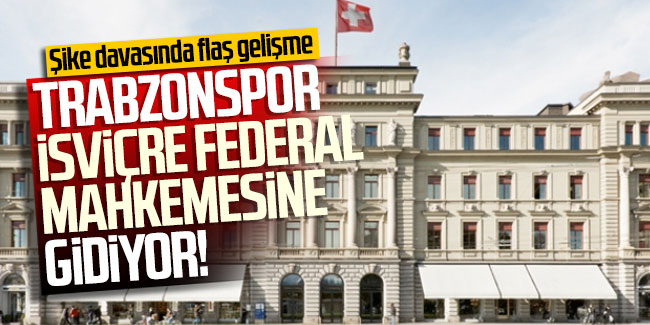 Trabzonspor İsviçre Federal Mahkemesi’ne gidiyor!