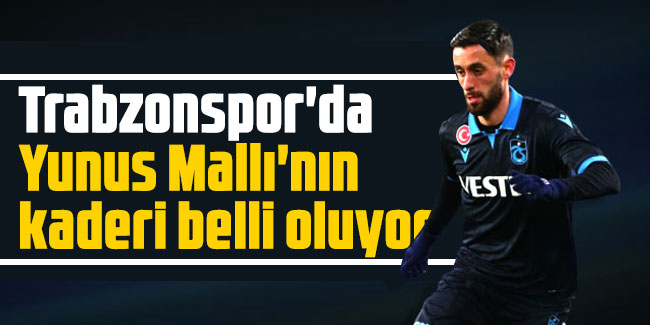 Trabzonspor'da Yunus Mallı'nın kaderi belli oluyor
