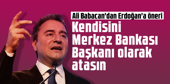 Ali Babacan'dan Erdoğan'a öneri: Kendisini Merkez Bankası Başkanı olarak atasın