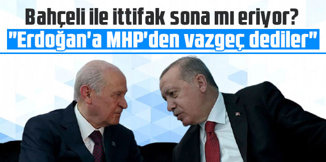 Bahçeli ile ittifak sona mı eriyor? "Erdoğan'a MHP'den vazgeç dediler"