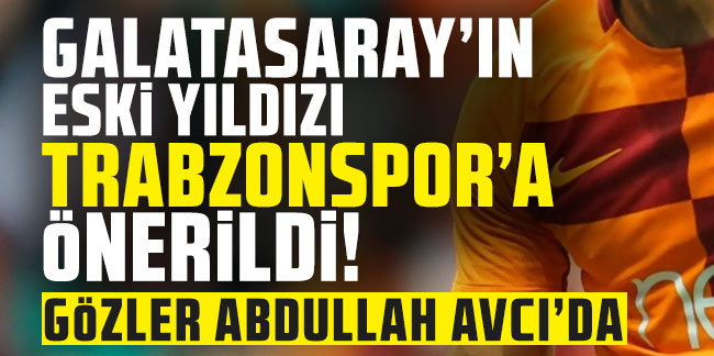 Galatasaray'ın eski yıldızı Trabzonspor'a önerildi! Gözler Abdullah Avcı'da