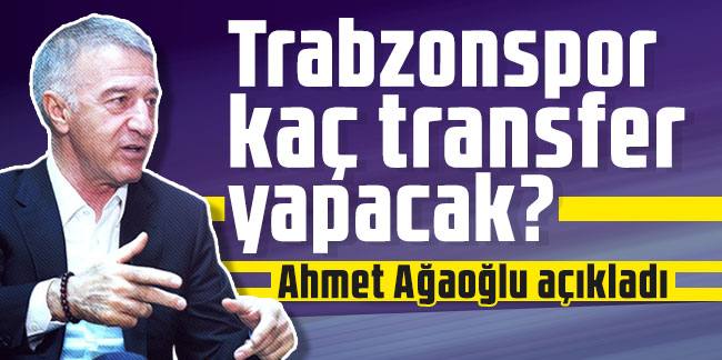 Trabzonspor kaç transfer yapacak? Ahmet Ağaoğlu açıkladı!