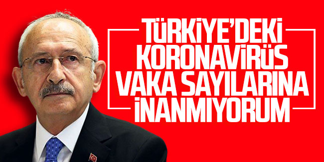 Kemal Kılıçdaroğlu: Türkiye'deki koronavirüs vaka sayılarına inanmıyorum
