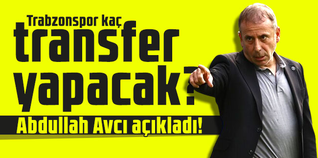 Abdullah Avcı açıkladı! Trabzonspor kaç transfer yapacak?