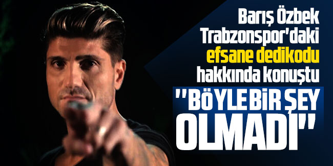 Barış Özbek Trabzonspor'daki efsane dedikodu hakkında konuştu
