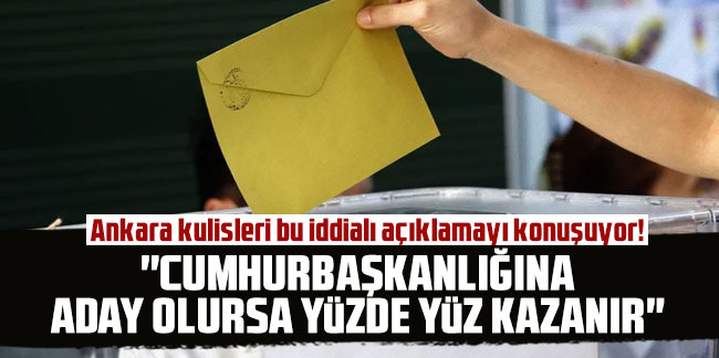Ankara kulisleri bu iddialı açıklamayı konuşuyor! ''Cumhurbaşkanlığına aday olursa yüzde yüz kazanır''