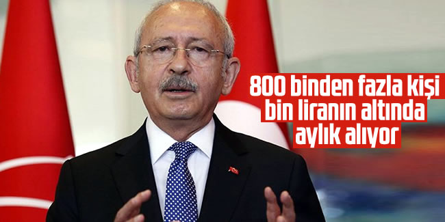 Kılıçdaroğlu: 800 binden fazla kişi bin liranın altında aylık alıyor