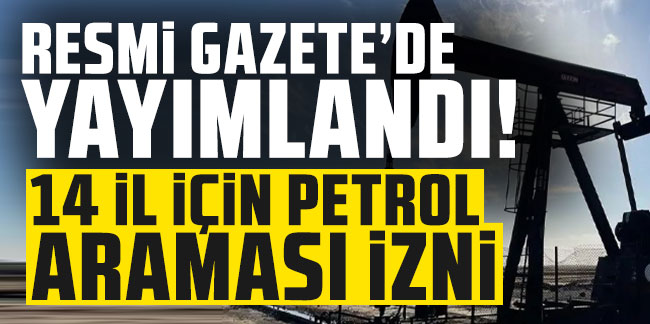 Resmi Gazete'de yayımlandı! 14 il için petrol araması izni
