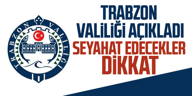 Trabzon Valiliği'nden açıklama! Seyahat edecekler dikkat!