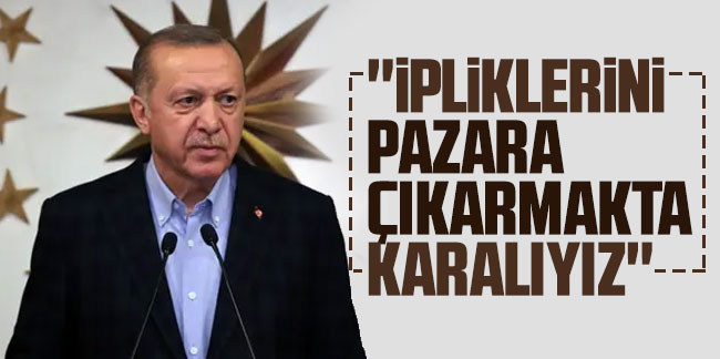 Cumhurbaşkanı Erdoğan: ''İpliklerini pazara çıkarmakta kararlıyız''