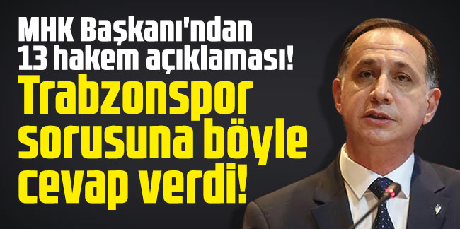 MHK Başkanı'ndan 13 hakem açıklaması! Trabzonspor sorusuna böyle cevap verdi!
