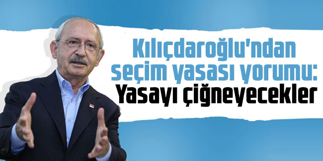 Kemal Kılıçdaroğlu'ndan seçim yasası yorumu: Yasayı çiğneyecekler
