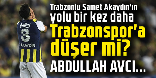 Trabzonlu Samet Akaydın'ın yolu bir kez daha Trabzonspor'a düşer mi?