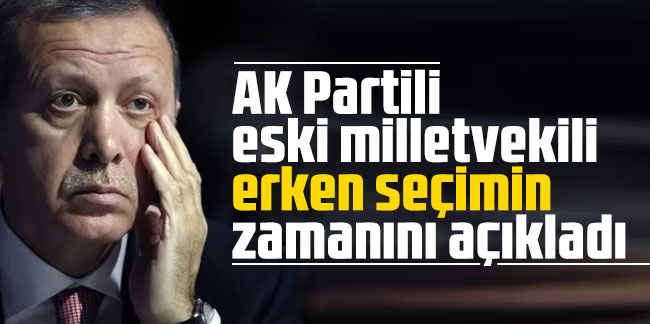 AK Partili eski milletvekili erken seçimin zamanını açıkladı