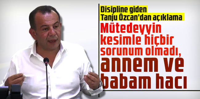 Tanju Özcan: Mütedeyyin kesimle hiçbir sorunum olmadı, annem ve babam hacı