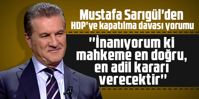Mustafa Sarıgül: ''İnanıyorum ki mahkeme en doğru, en adil kararı verecektir''