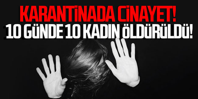 Karantinada cinayet! Türkiye'de 10 günde 10 kadın öldürüldü!