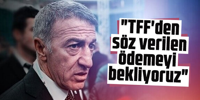 Ahmet Ağaoğlu "TFF'den  söz verilen  ödemeyi  bekliyoruz"