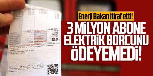 Enerji Bakan itiraf etti! 3 milyon abone elektrik borcunu ödeyemedi!