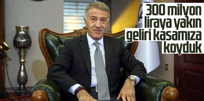 Ahmet Ağaoğlu: "300 milyon liraya yakın gelir kasamıza koyduk..."