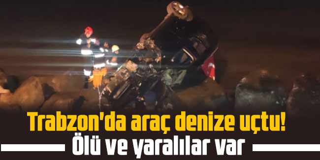 Trabzon'da araç denize uçtu! Ölü ve yaralılar var